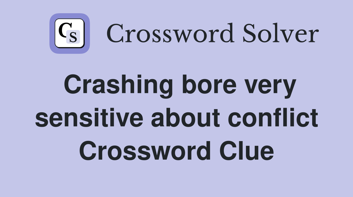 Crashing bore very sensitive about conflict Crossword Clue