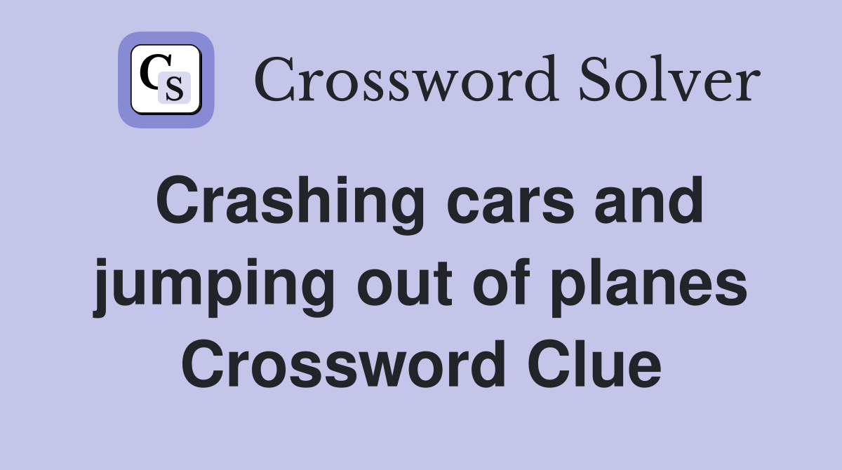 Crashing cars and jumping out of planes Crossword Clue