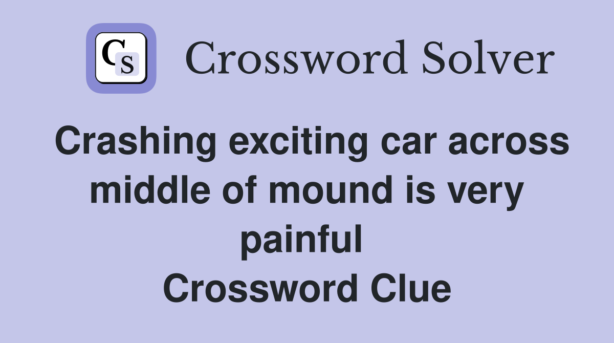 Crashing exciting car across middle of mound is very painful  Crossword Clue