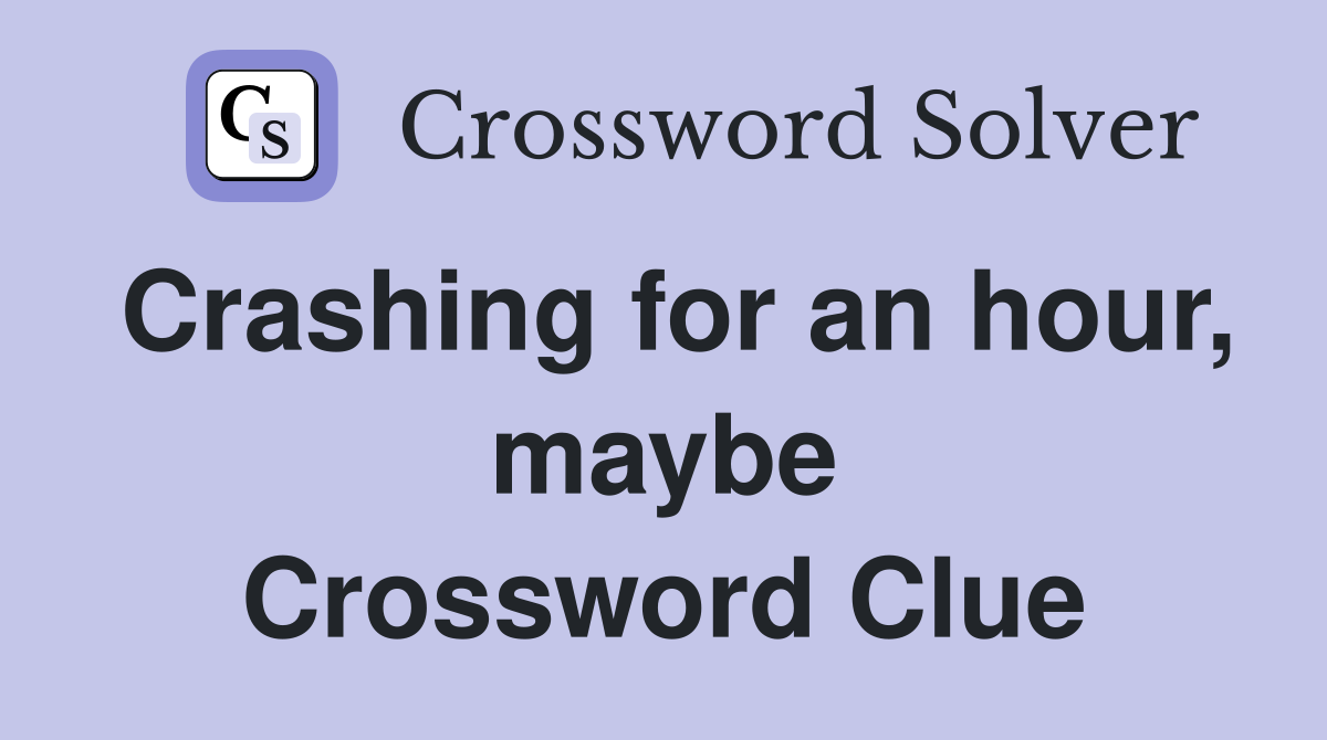 Crashing for an hour, maybe Crossword Clue