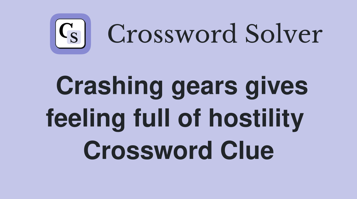 Crashing gears gives feeling full of hostility  Crossword Clue