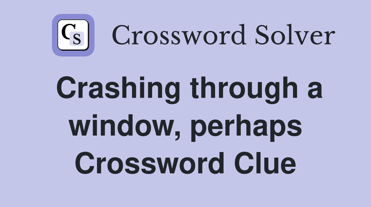 Crashing through a window, perhaps Crossword Clue