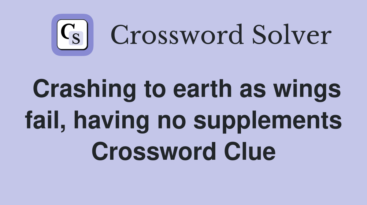 Crashing to earth as wings fail, having no supplements Crossword Clue