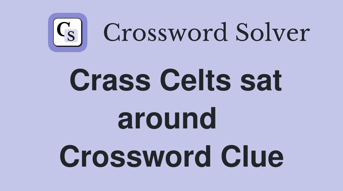Crass Celts sat around  Crossword Clue