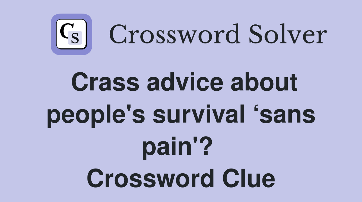 Crass advice about people's survival ‘sans pain'?  Crossword Clue