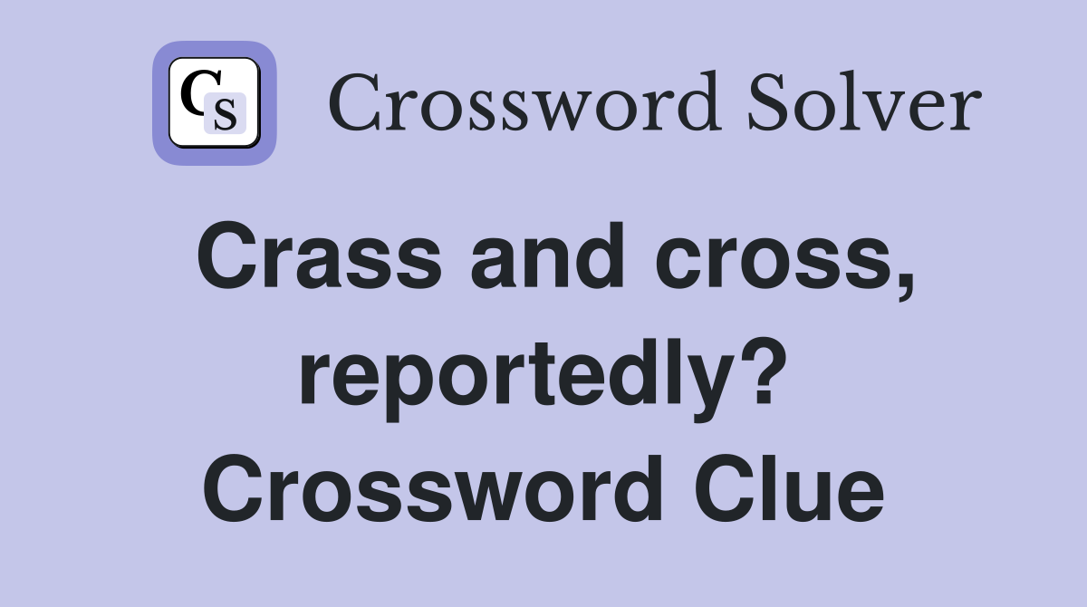 Crass and cross, reportedly? Crossword Clue