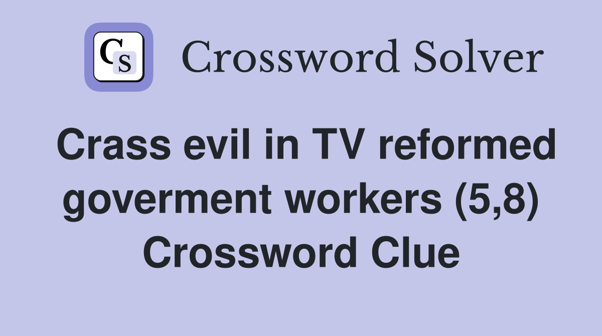 Crass evil in TV reformed goverment workers (5,8) Crossword Clue