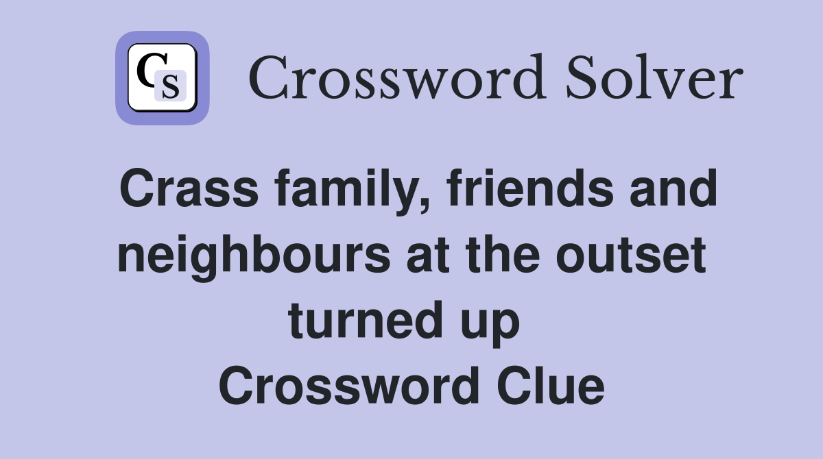 Crass family, friends and neighbours at the outset turned up  Crossword Clue