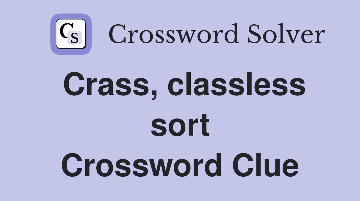 Crass, classless sort Crossword Clue