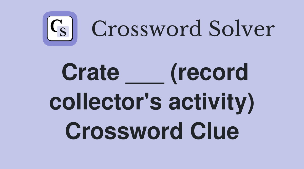 Crate ___ (record collector's activity) Crossword Clue