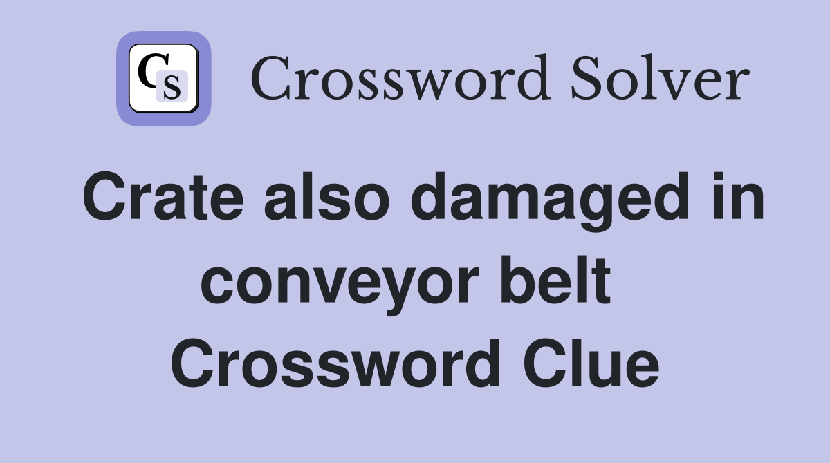 Crate also damaged in conveyor belt  Crossword Clue