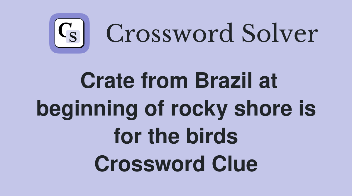 Crate from Brazil at beginning of rocky shore is for the birds Crossword Clue