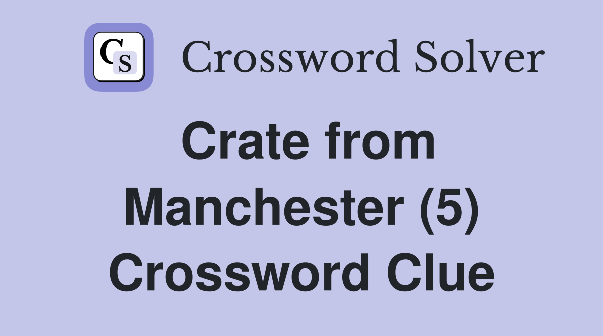 Crate from Manchester (5) Crossword Clue