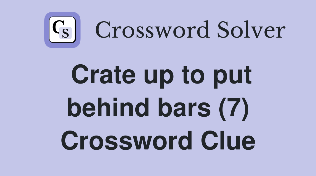 Crate up to put behind bars (7) Crossword Clue