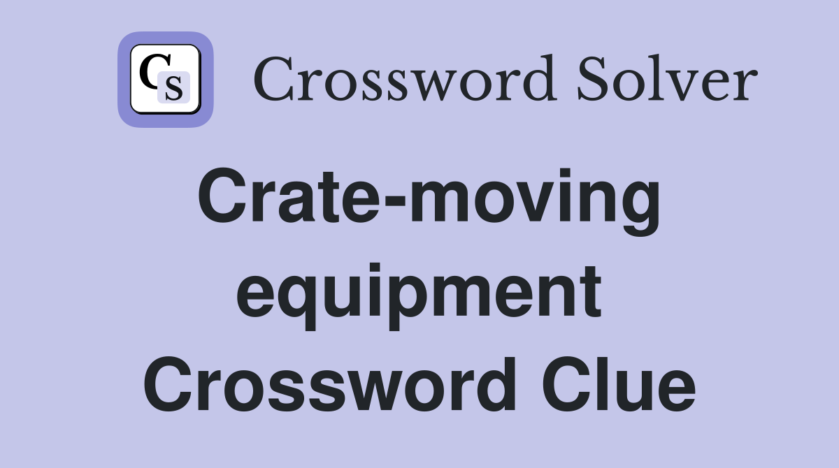 Crate-moving equipment Crossword Clue