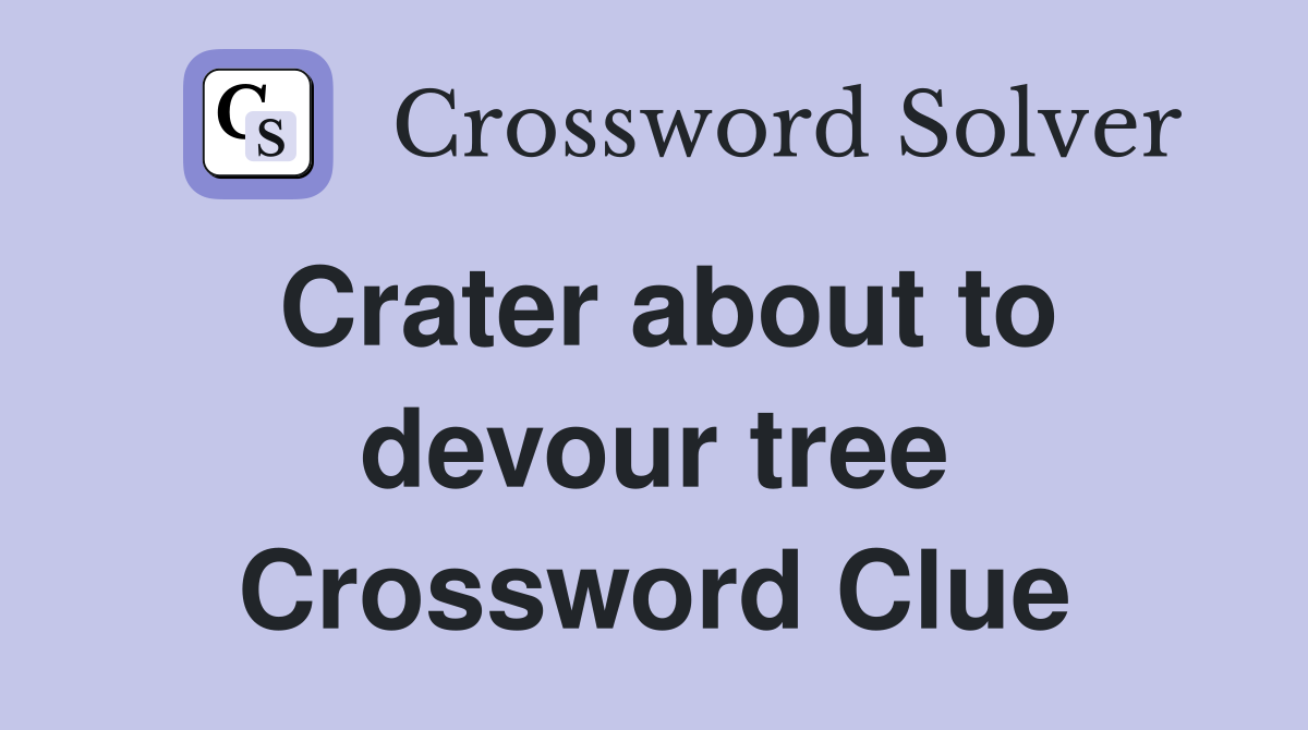 Crater about to devour tree Crossword Clue