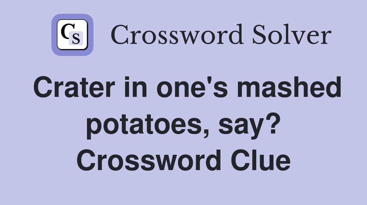 Crater in one's mashed potatoes, say? Crossword Clue