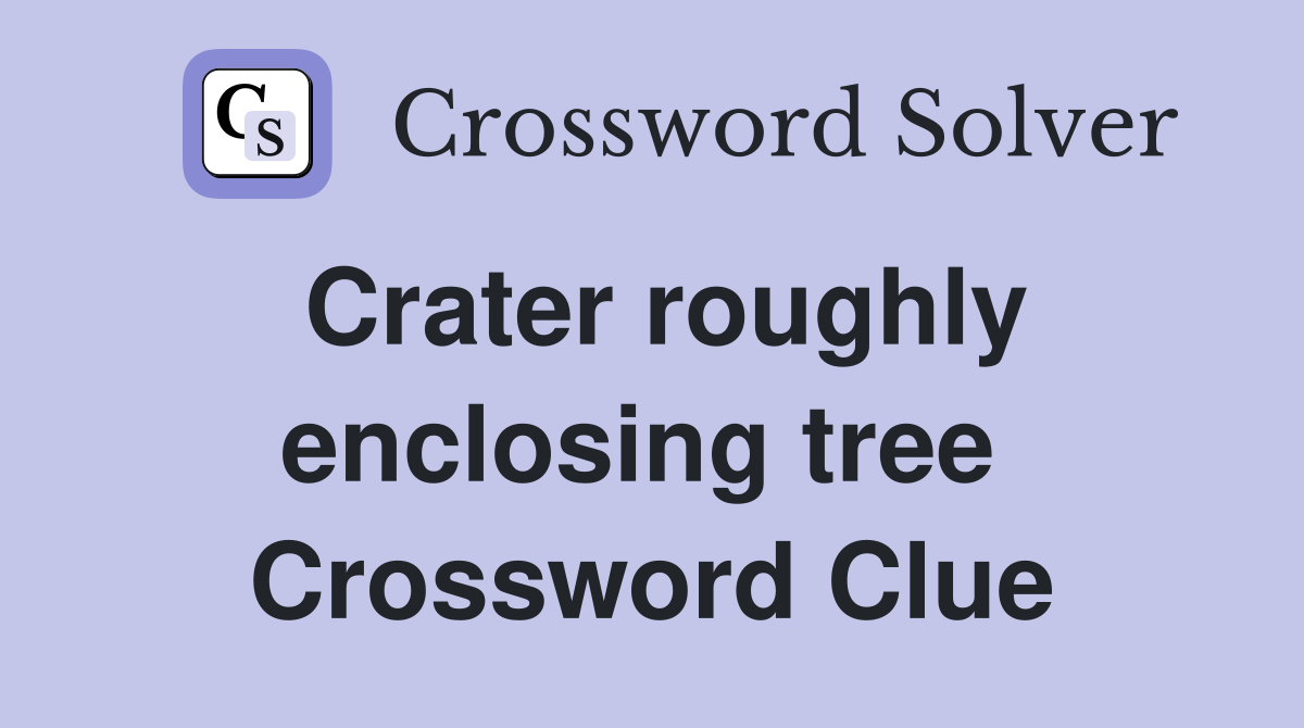 Crater roughly enclosing tree  Crossword Clue