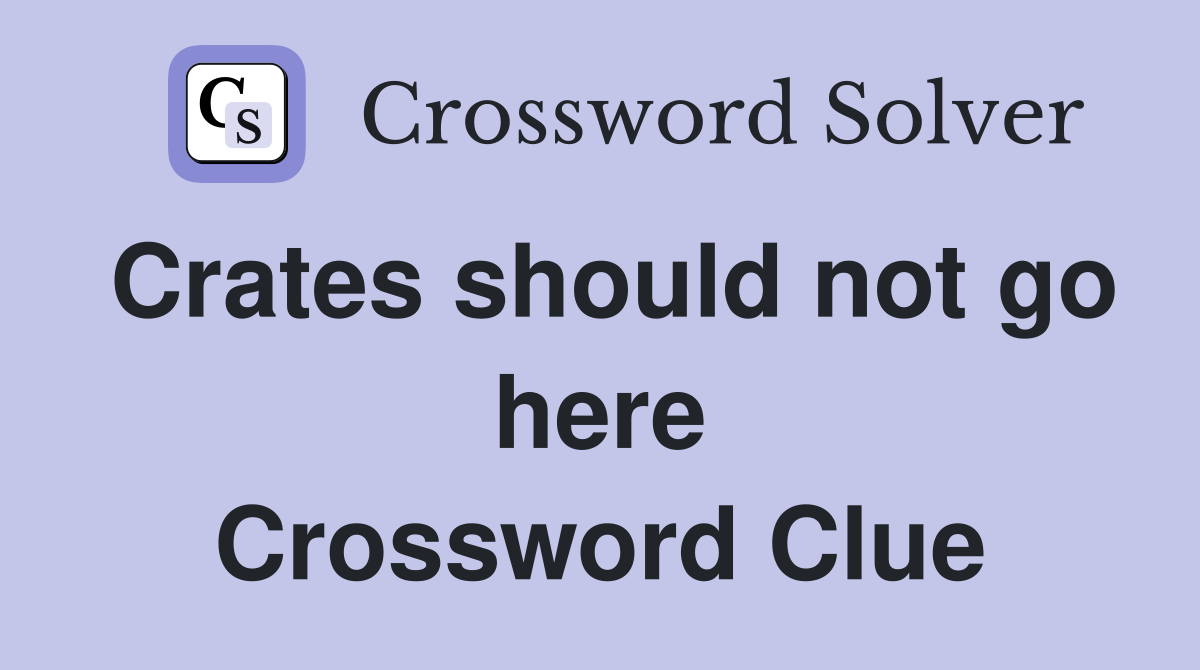 Crates should not go here Crossword Clue