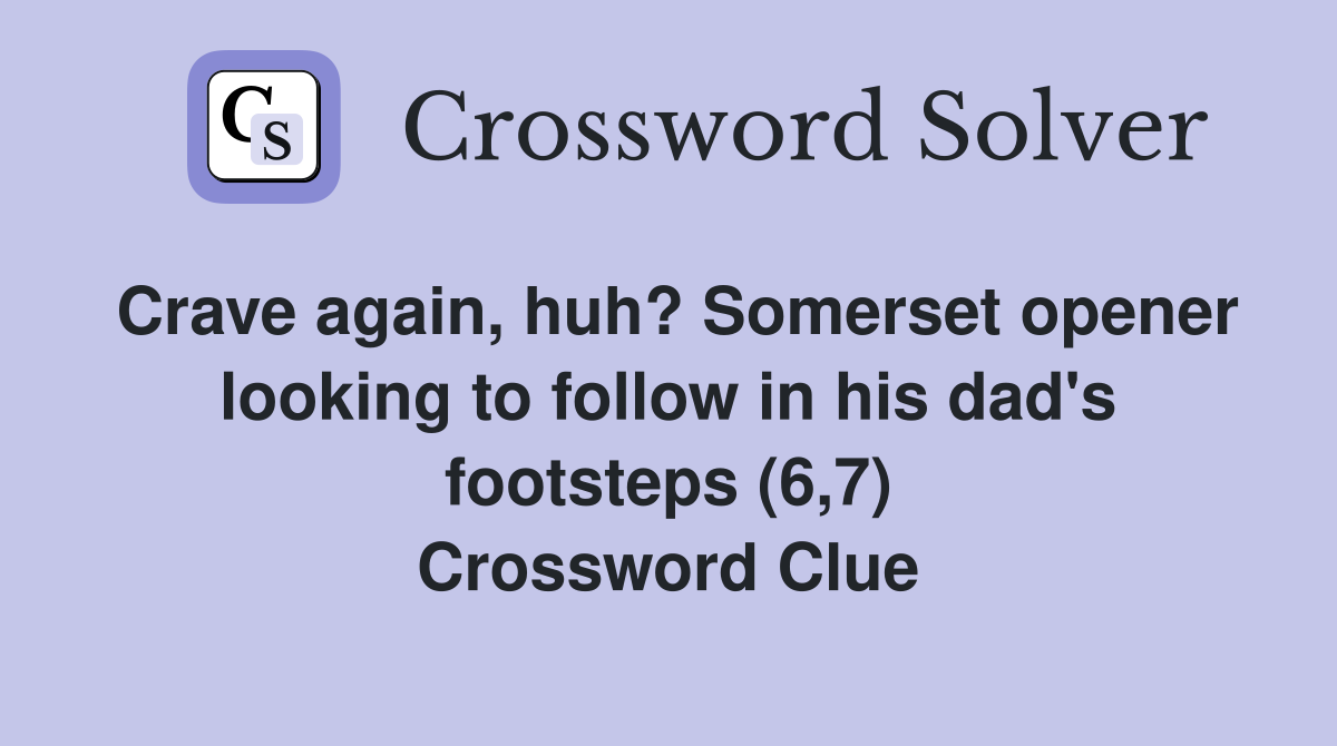 Crave again, huh? Somerset opener looking to follow in his dad's footsteps (6,7) Crossword Clue