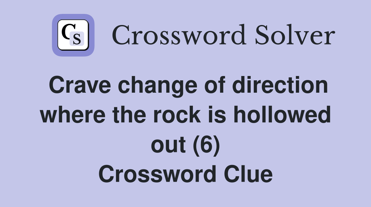 Crave change of direction where the rock is hollowed out (6) Crossword Clue