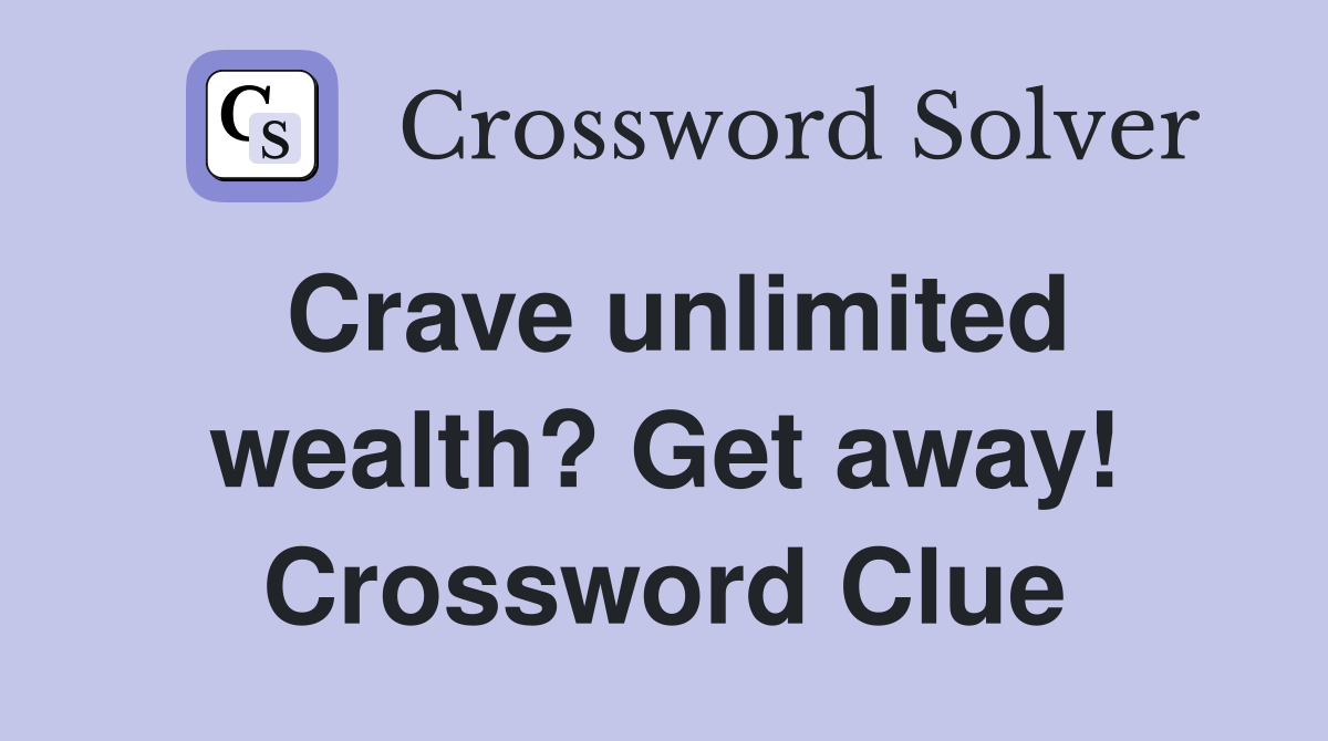 Crave unlimited wealth? Get away! Crossword Clue