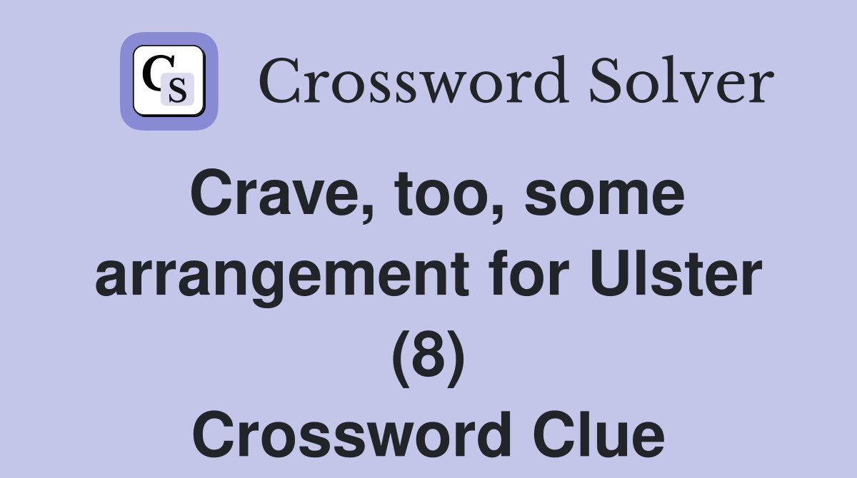 Crave, too, some arrangement for Ulster (8) Crossword Clue