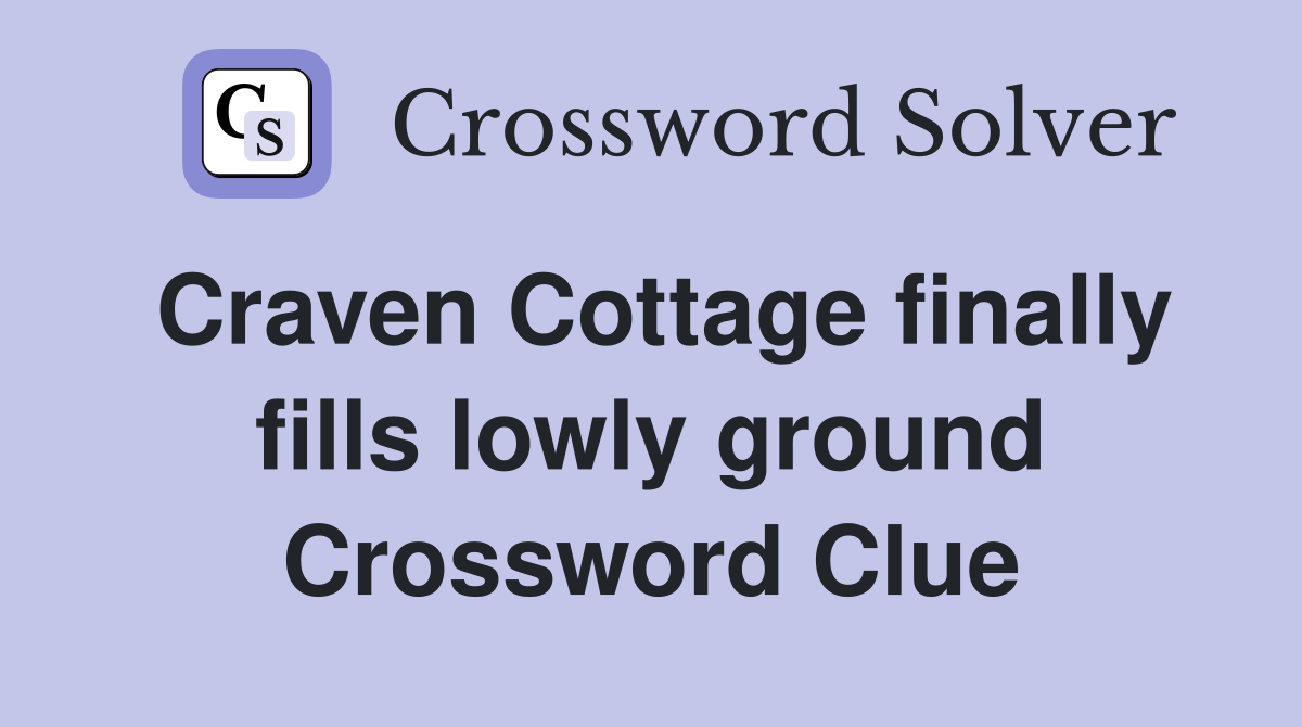 Craven Cottage finally fills lowly ground Crossword Clue