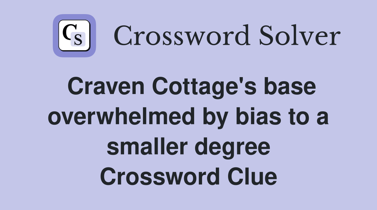 Craven Cottage's base overwhelmed by bias to a smaller degree Crossword Clue
