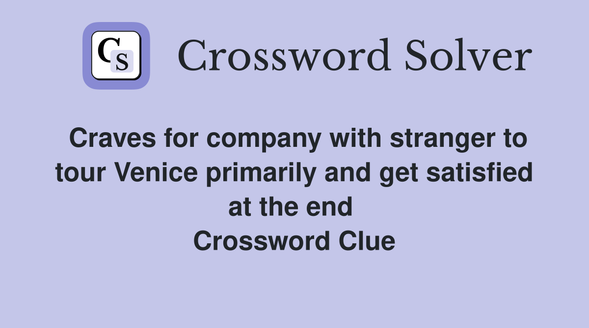 Craves for company with stranger to tour Venice primarily and get satisfied at the end  Crossword Clue