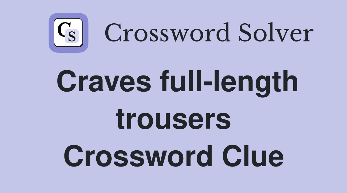 Craves full-length trousers Crossword Clue