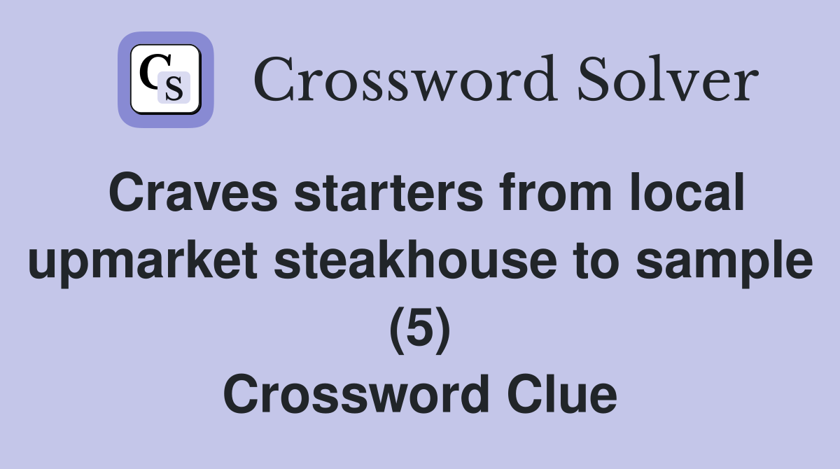 Craves starters from local upmarket steakhouse to sample (5) Crossword Clue
