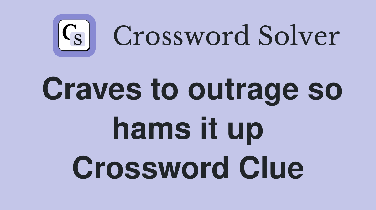 Craves to outrage so hams it up Crossword Clue