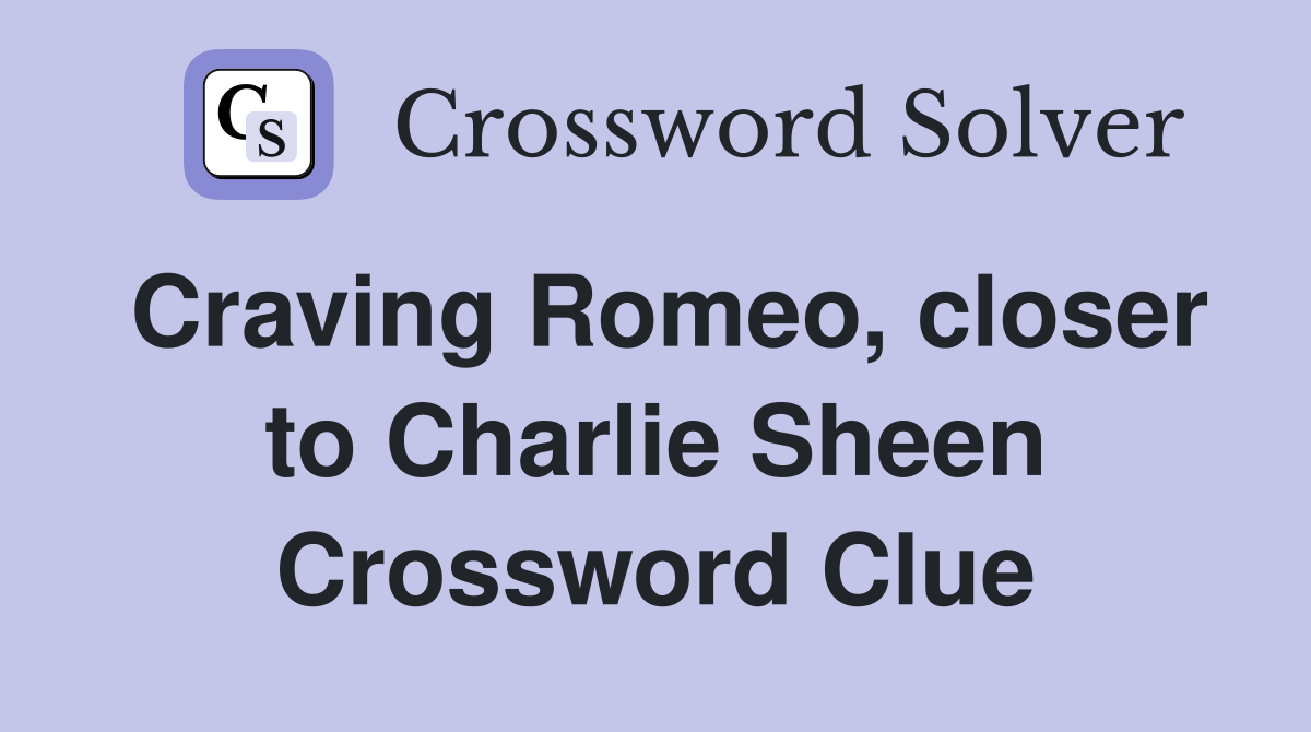 Craving Romeo, closer to Charlie Sheen Crossword Clue