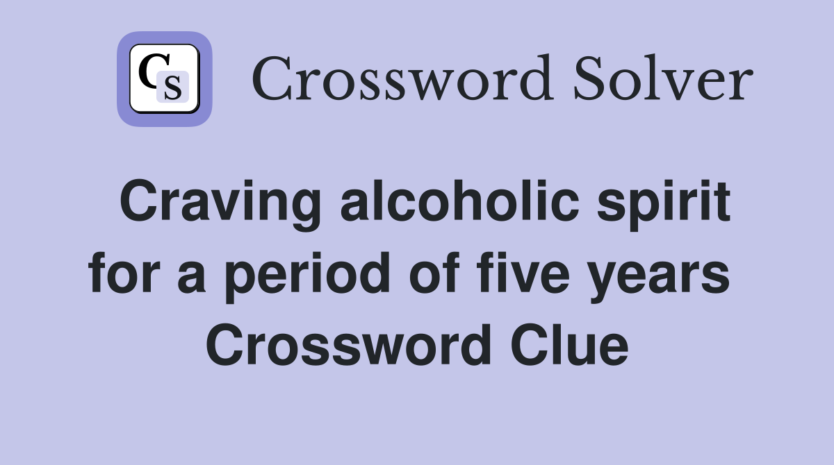 Craving alcoholic spirit for a period of five years  Crossword Clue