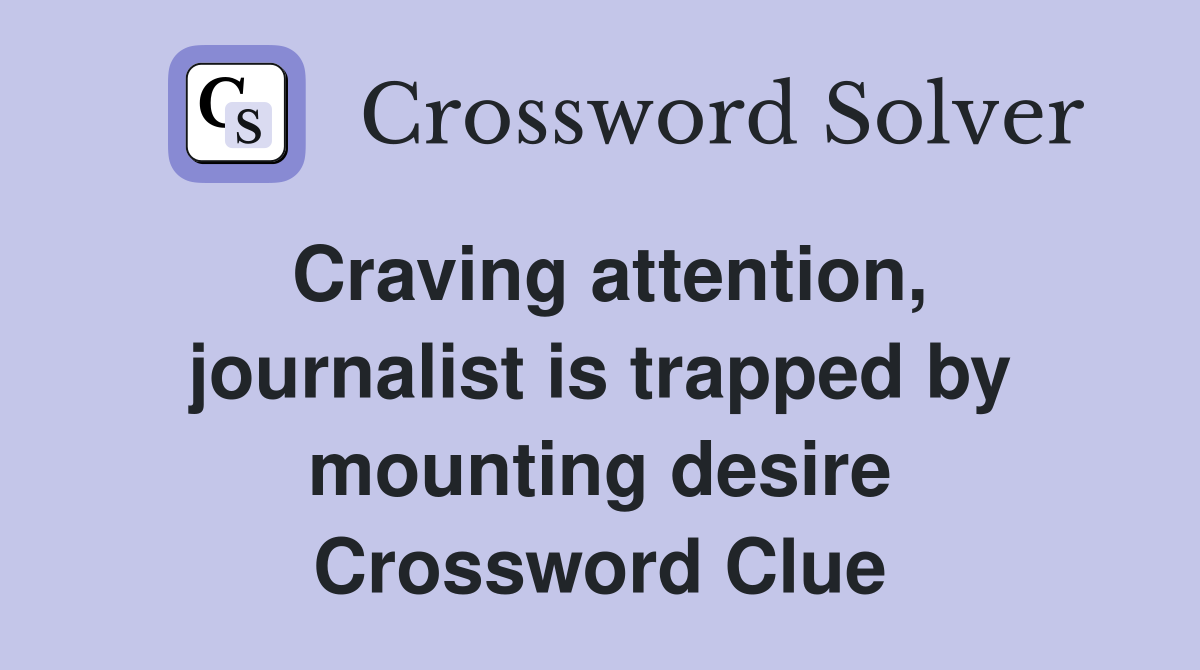 Craving attention, journalist is trapped by mounting desire Crossword Clue