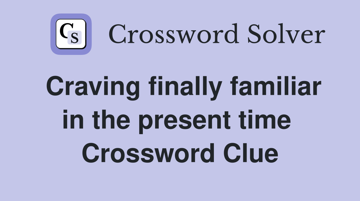 Craving finally familiar in the present time  Crossword Clue