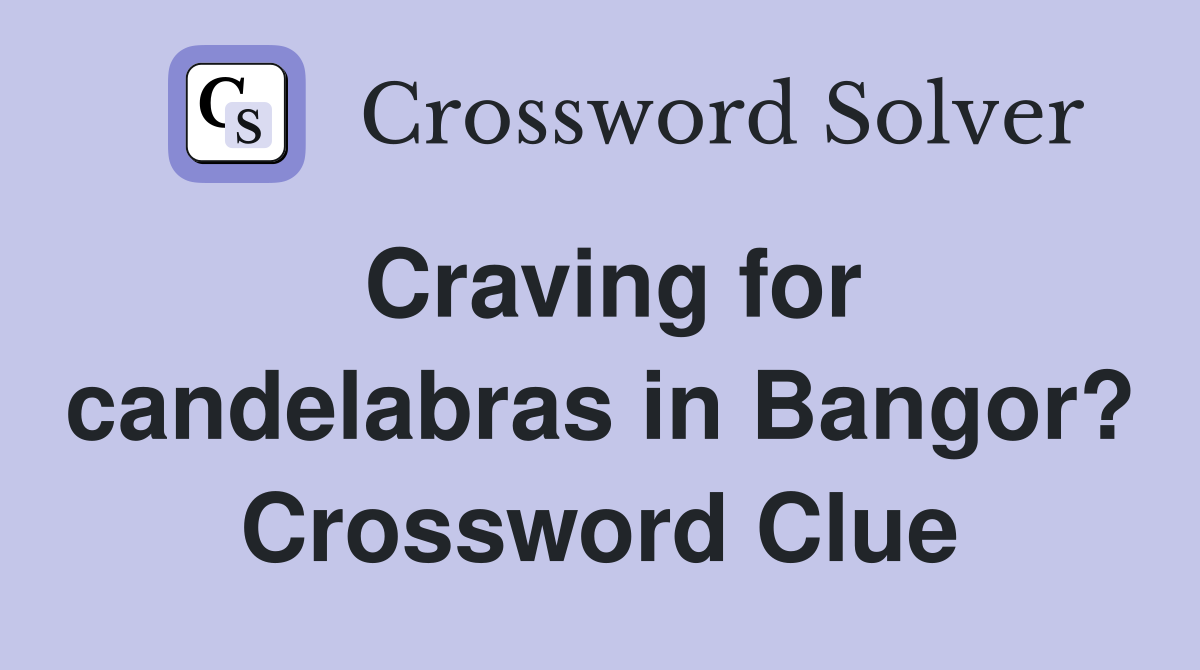 Craving for candelabras in Bangor? Crossword Clue