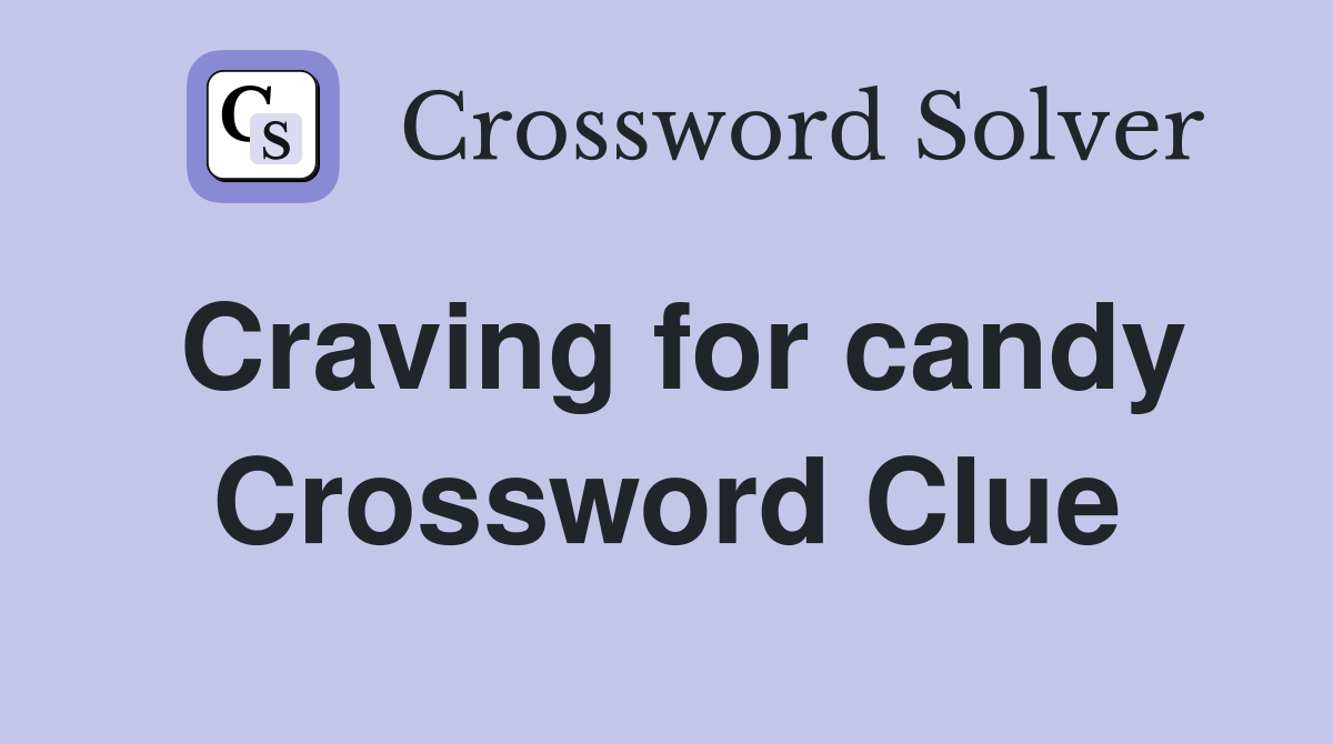 Craving for candy Crossword Clue