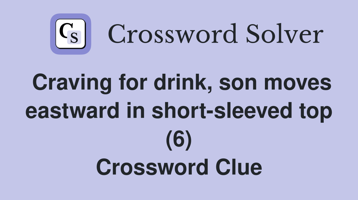 Craving for drink, son moves eastward in short-sleeved top (6) Crossword Clue