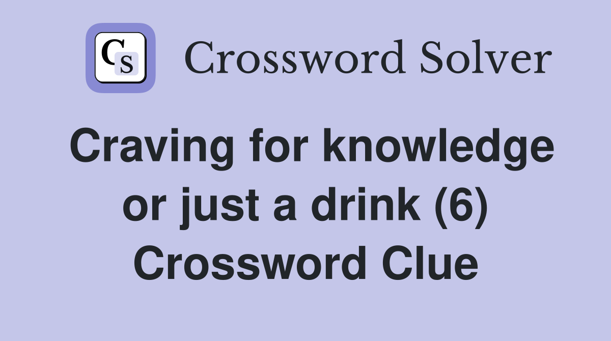Craving for knowledge or just a drink (6) Crossword Clue