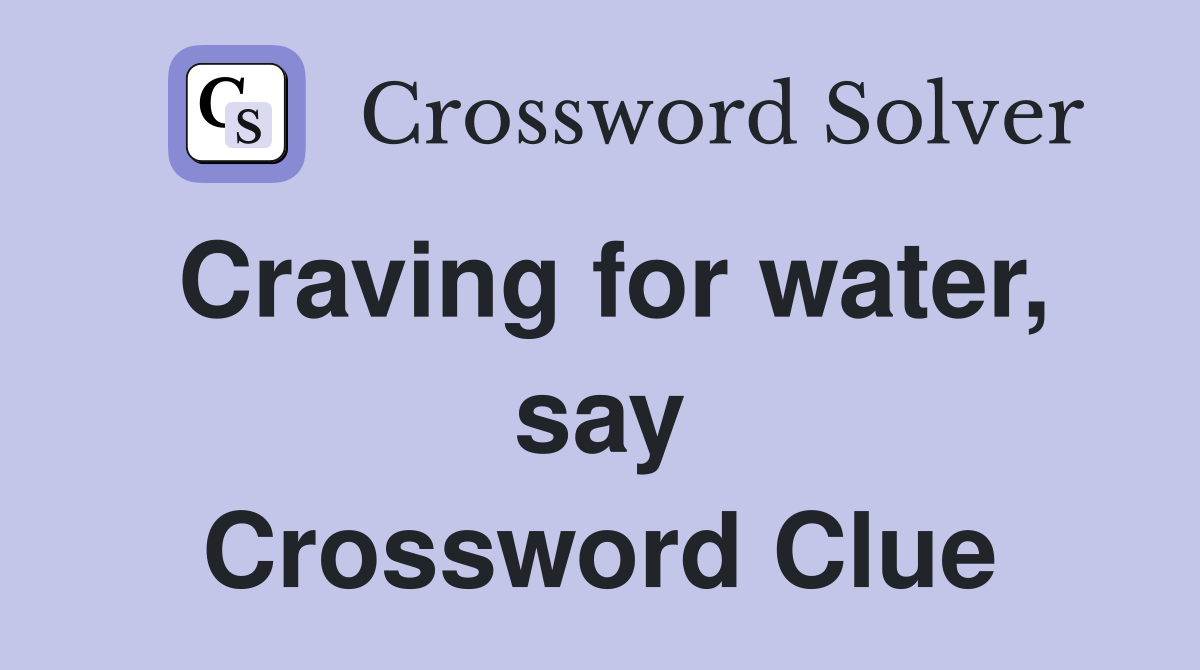 Craving for water, say Crossword Clue