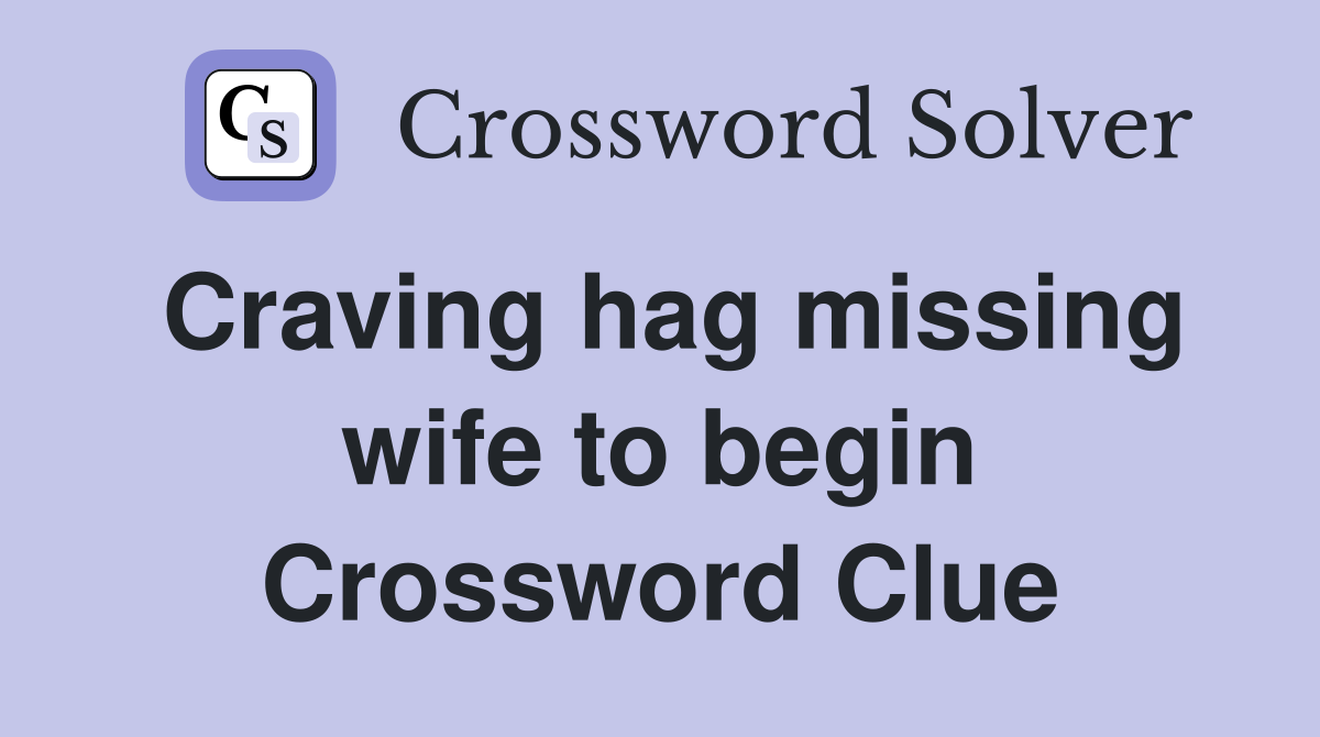 Craving hag missing wife to begin Crossword Clue