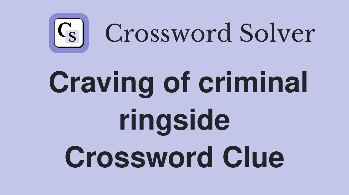 Craving of criminal ringside Crossword Clue