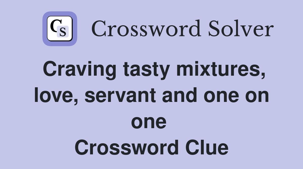 Craving tasty mixtures, love, servant and one on one  Crossword Clue