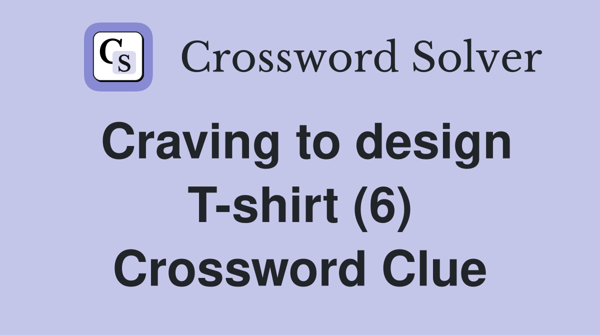 Craving to design T-shirt (6) Crossword Clue