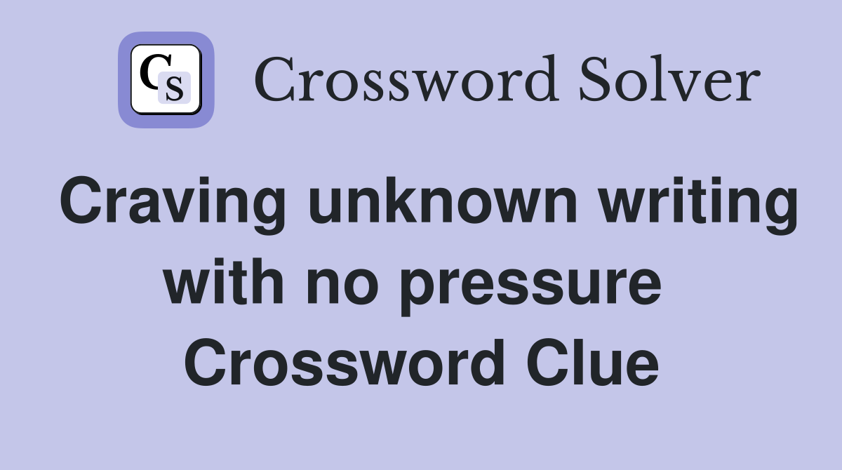 Craving unknown writing with no pressure  Crossword Clue