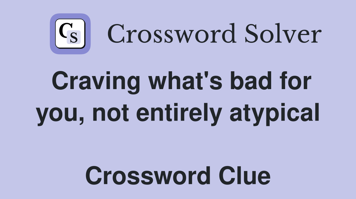 Craving what's bad for you, not entirely atypical  Crossword Clue