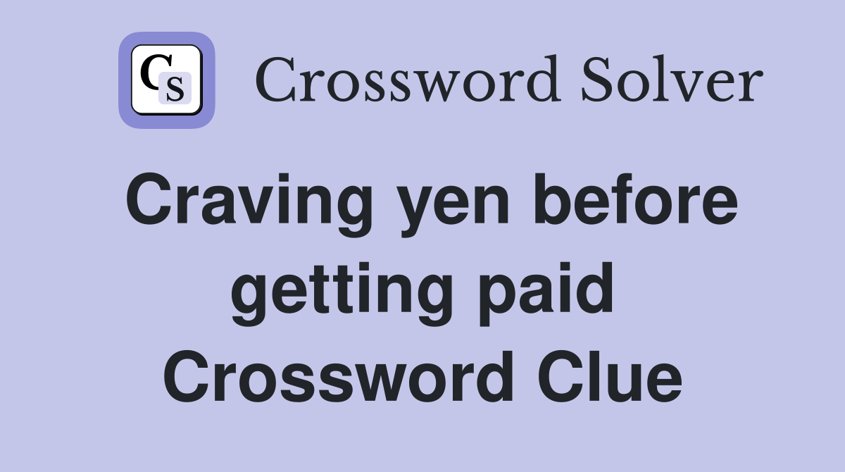 Craving yen before getting paid Crossword Clue