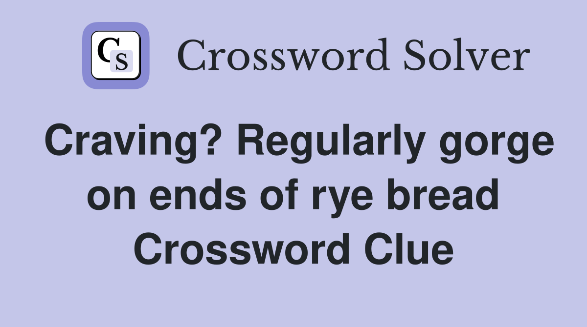 Craving? Regularly gorge on ends of rye bread Crossword Clue